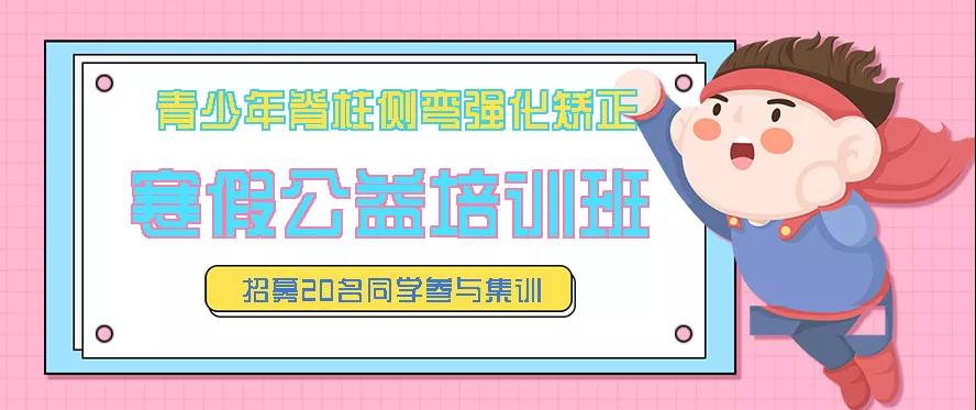 寒假青少年脊柱側(cè)彎強(qiáng)化矯正公益培訓(xùn)班預(yù)約報(bào)名中，招募20名同學(xué)免費(fèi)參訓(xùn)